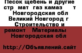 Песок щебень и другие стр. мат. газ-камаз(5-15т) - Новгородская обл., Великий Новгород г. Строительство и ремонт » Материалы   . Новгородская обл.